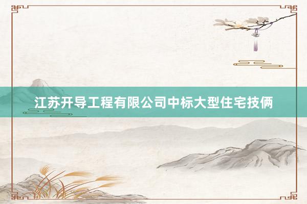 江苏开导工程有限公司中标大型住宅技俩