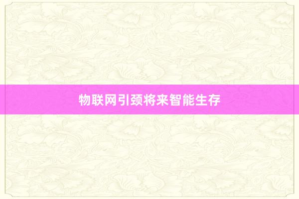 物联网引颈将来智能生存