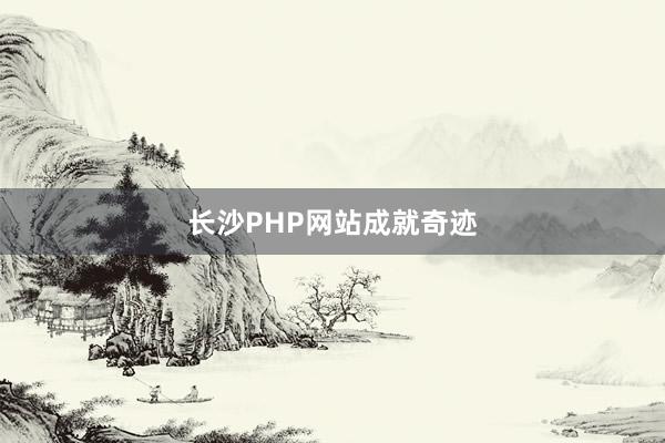 长沙PHP网站成就奇迹