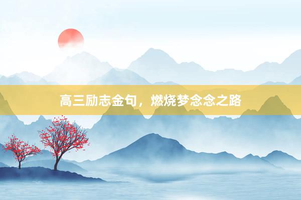高三励志金句，燃烧梦念念之路